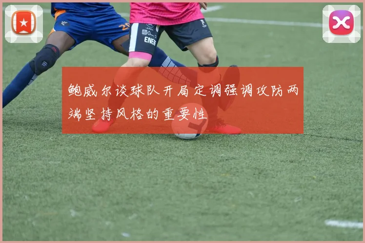 鲍威尔谈球队开局定调强调攻防两端坚持风格的重要性