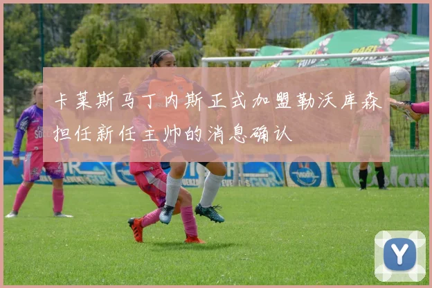 卡莱斯马丁内斯正式加盟勒沃库森担任新任主帅的消息确认