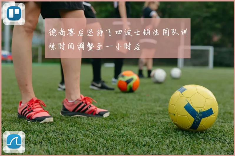 德尚赛后坚持飞回波士顿法国队训练时间调整至一小时后