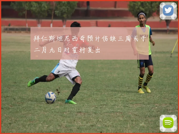 拜仁斯坦尼西奇预计伤缺三周或于二月九日对霍村复出