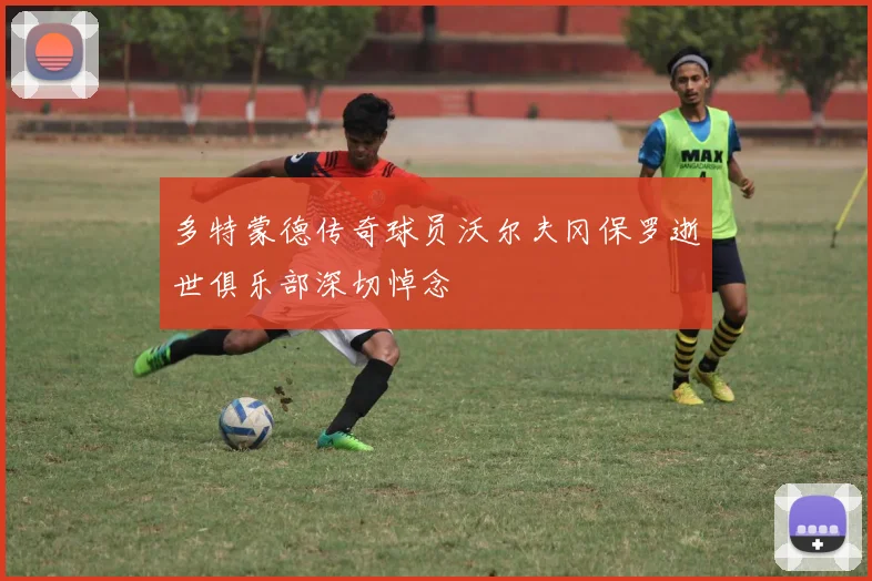 多特蒙德传奇球员沃尔夫冈保罗逝世俱乐部深切悼念