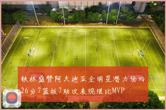 铁林盛赞阿夫迪亚全明星潜力场均26分7篮板7助攻表现堪比MVP