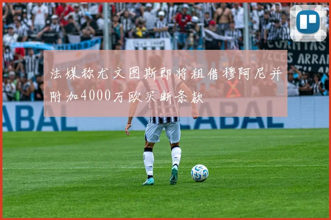 法媒称尤文图斯即将租借穆阿尼并附加4000万欧买断条款