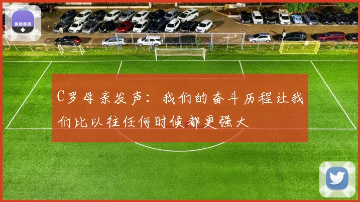 C罗母亲发声：我们的奋斗历程让我们比以往任何时候都更强大