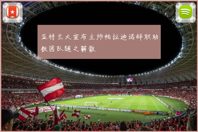 亚特兰大宣布主帅帕拉迪诺辞职助教团队随之解散