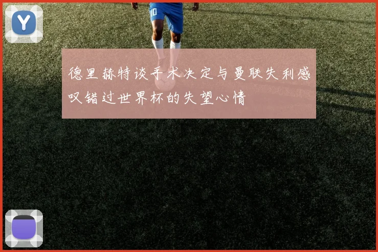 德里赫特谈手术决定与曼联失利感叹错过世界杯的失望心情